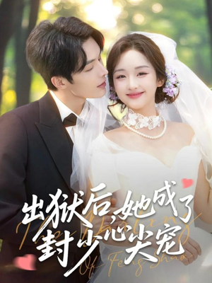 出狱后她成了封少心尖宠（84集）正能量短剧分享