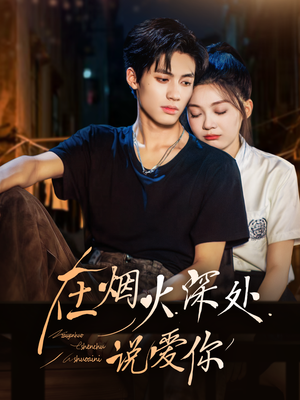 在烟火深处说爱你（68集）热播短剧推荐点击抢先看全集