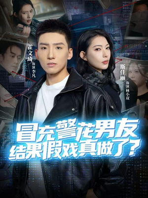 冒充警花男友，结果假戏真做了（80集）爆款热播短剧抢先看