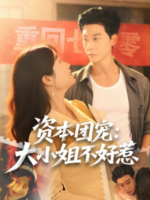 资本团宠大小姐不好惹（65集）真的太好看了短剧排行榜
