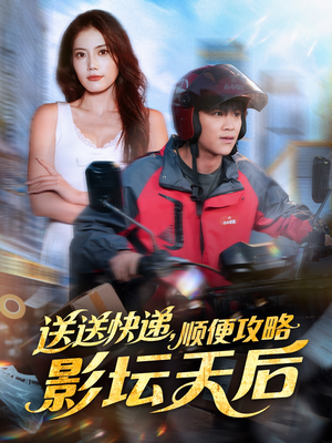 送送快递，顺便攻略影坛天后（60集）一毛不花追完短剧