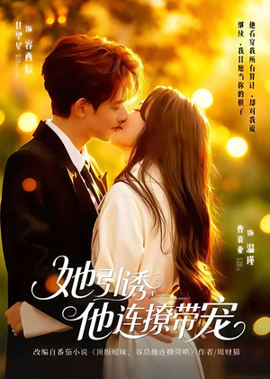 她引诱他连撩带宠（68集）红果短剧看全集