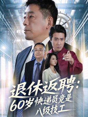 退休返聘60岁快递员竟是八级技工(50集) 退休返聘60岁快递员竟是八级技工(50集)全网独播短剧免费观影