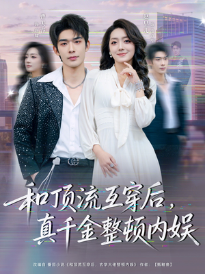 和顶流互穿后，真千金整顿内娱（80集）短剧流畅播放免费看