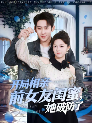 开局相亲前女友闺蜜，她破防了（80集）红果短剧看全集