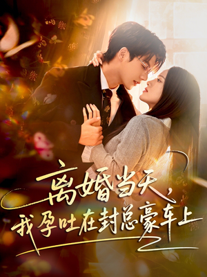 离婚当天，我孕吐在封总豪车上（77集）抢先看热门短剧