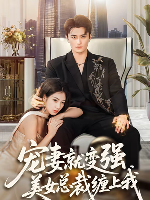 宠妻就变强，美女总裁缠上我（75集）短剧来了精彩继续