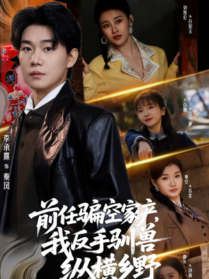 前任骗空家产，我反手驯兽纵横乡野（80集）爆款短剧热门推荐