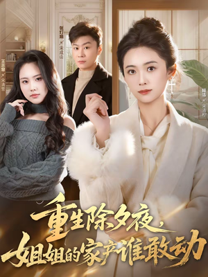 重生除夕夜，姐姐的家产谁敢动（60集）精彩短剧等你来看