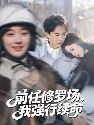 前任修罗场，我强行续命（80集）短剧全剧终合集放送