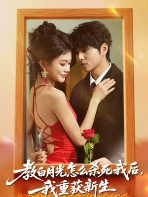 教白月光怎么杀死我后，我重获新生（45集）短剧全集大结局完整版
