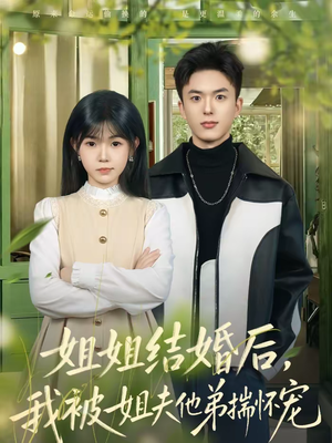 姐姐结婚后，我被姐夫他弟揣怀宠（76集）一口气追完全集短剧