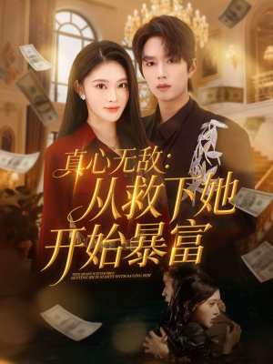 真心无敌：从救下她开始暴富（73集）精彩短剧剧情不容错过