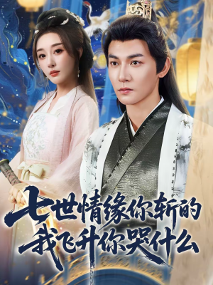 七世情缘你斩的我飞升你哭什么（70集）短剧全系列免费畅享