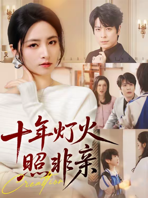 十年灯火照非亲（70集）精彩短剧天天看