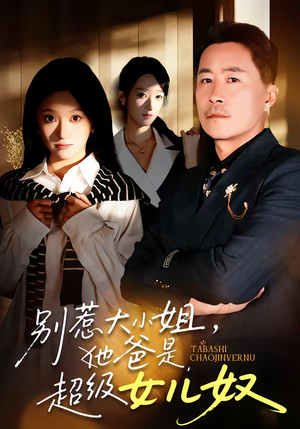 别惹大小姐，她爸是超级女儿奴（58集）爆款热播短剧抢先看