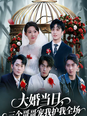 大婚当日，三个哥哥宠我护我全场（74集）热门短剧推荐给你