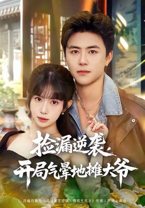 捡漏逆袭，开局气晕地摊大爷（80集）一毛不花追完短剧的平台精选