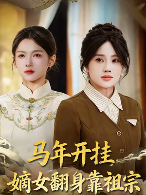 马年开挂嫡女翻身靠祖宗（50集）这部短剧我爱了推荐