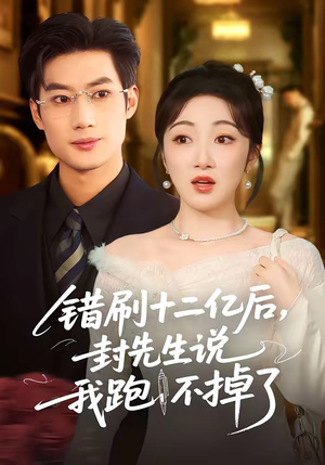 错刷十二亿后,封先生说我跑不掉了(100集) 错刷十二亿后,封先生说我跑不掉了(100集)全集免费观看西瓜短剧