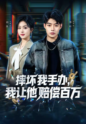 摔坏我手办，我让他赔偿百万（70集）精彩短剧视频持续更新中