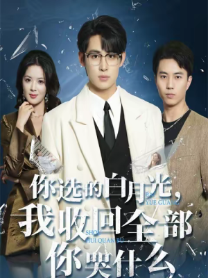 你选的白月光，我收回全部你哭什么（62集）短剧最热榜最近火