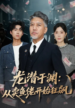 龙潜于渊：从卖鱼佬开始狂飙（80集）热门情感家庭短剧