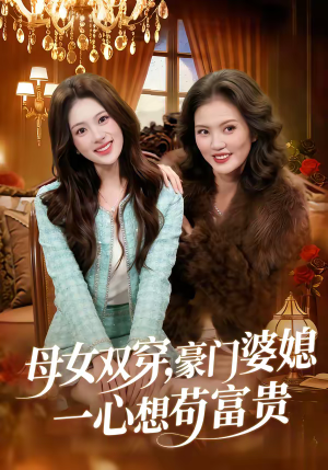 母女双穿，豪门婆媳一心想苟富贵（83集）短剧抢先看精彩无限量