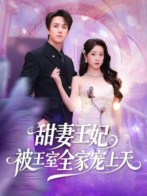 甜妻王妃被王室全家宠上天（63集）忍不住一口气看完短剧