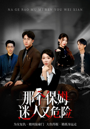 那个保姆迷人又危险（80集）一口气追完全集短剧
