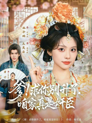 爹！求你别升了，咱家真是奸臣（67集）热门短剧不停更新