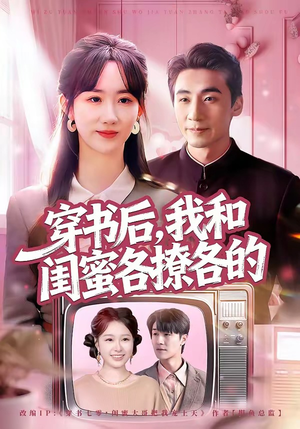 穿书后，我和闺蜜各撩各的（80集）大结局一气呵成的短剧
