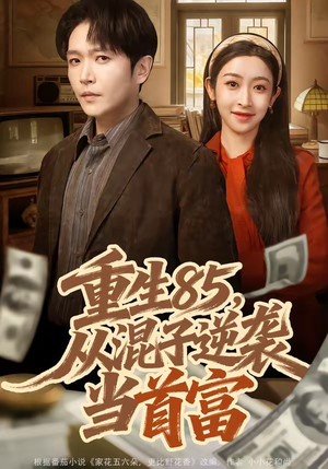 重生85，从混子逆袭当首富（75集）火爆又上头的短剧抢先看