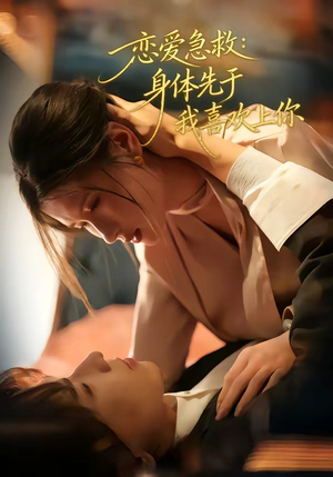 恋爱急救：身体先于我喜欢上你（60集）全网独播短剧免费看