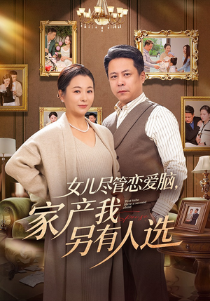 女儿尽管恋爱脑，家产我另有人选（55集）超好看短剧抢先看