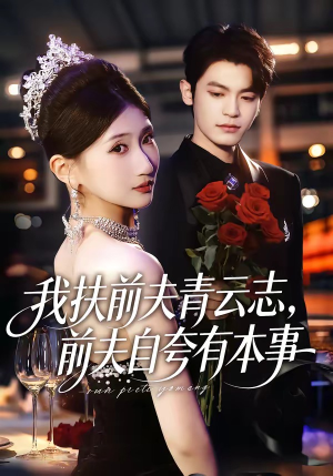 我扶前夫青云志，前夫自夸有本事（50集）火爆热播短剧抢先看