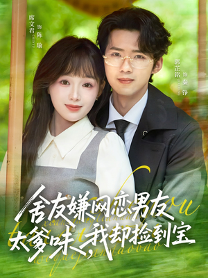 舍友嫌网恋男友太爹味，我却捡到宝（50集）无需会员短剧轻松看