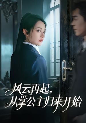 风云再起，从掌公主归来开始（65集）热门短剧推荐点击链接看全集