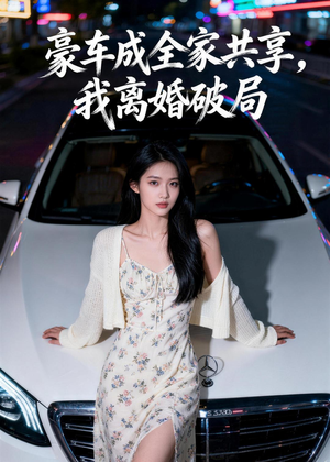 豪车成全家共享，我离婚破局（56集）零成本看完的短剧集合