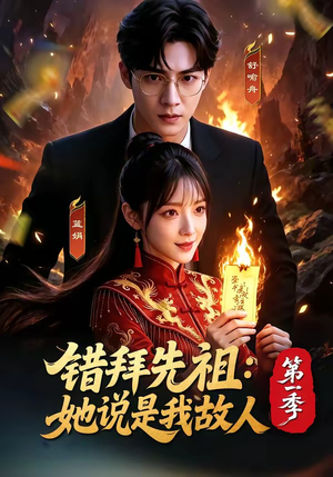 错拜先祖：她说是我故人第一季（56集）热播短剧精彩片段