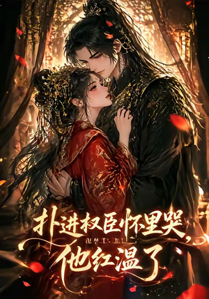扑进权臣怀里哭，他红温了（60集）超好看短剧追不停